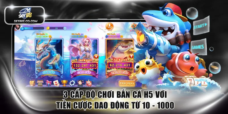 3 cấp độ chơi bắn cá H5 với tiền cược dao động từ 10 - 1000