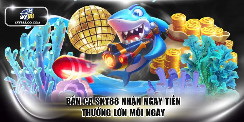 Bắn cá SKY88 thưởng lớn mỗi ngày