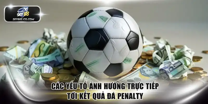 Các yếu tố ảnh hưởng trực tiếp tới kết quả đá penalty