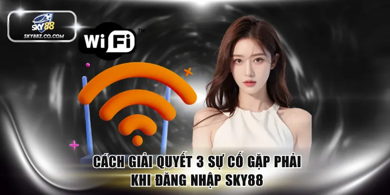Cách giải quyết 3 sự cố gặp phải khi đăng nhập SKY88