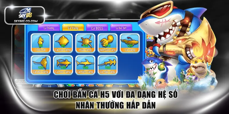 Chơi bắn cá H5 với đa dạng hệ số nhân thưởng hấp dẫn
