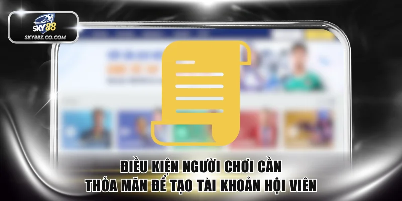 Điều kiện người chơi cần thỏa mãn để tạo tài khoản hội viên