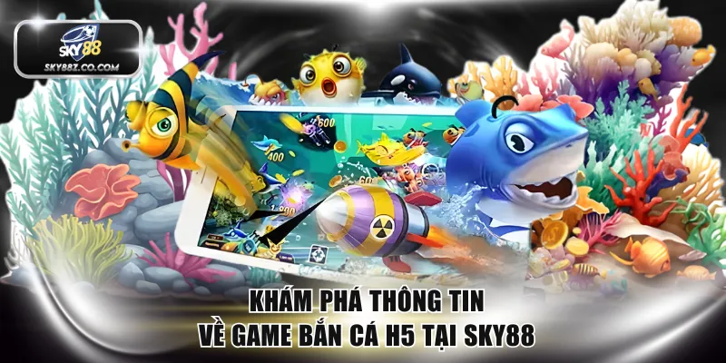 Khám phá thông tin về game bắn cá H5 tại SKY88