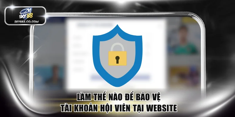 Làm thế nào để bảo vệ tài khoản hội viên tại website